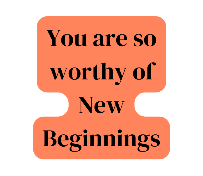 You are so worthy of New Beginnings