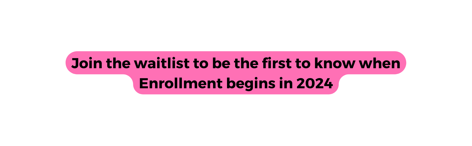 Join the waitlist to be the first to know when Enrollment begins in 2024